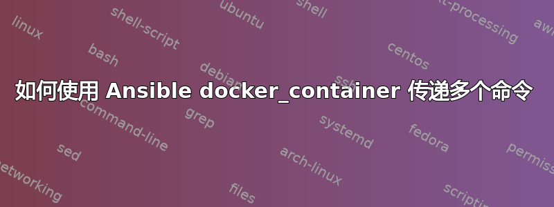 如何使用 Ansible docker_container 传递多个命令