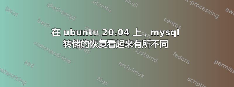 在 ubuntu 20.04 上，mysql 转储的恢复看起来有所不同