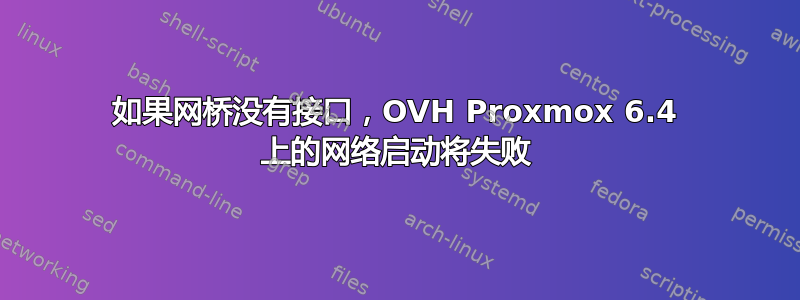 如果网桥没有接口，OVH Proxmox 6.4 上的网络启动将失败