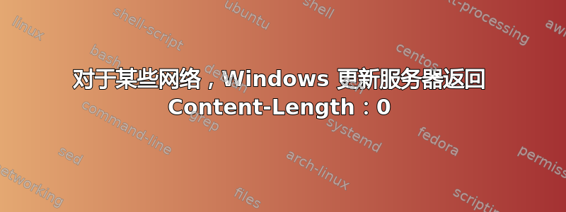 对于某些网络，Windows 更新服务器返回 Content-Length：0