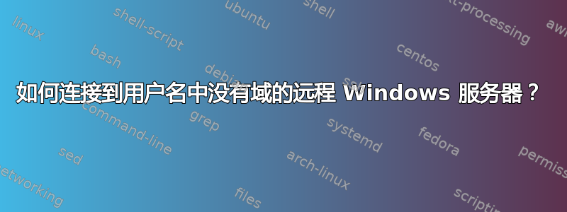 如何连接到用户名中没有域的远程 Windows 服务器？