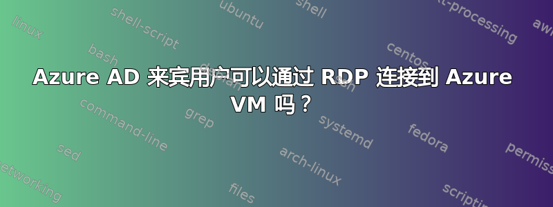 Azure AD 来宾用户可以通过 RDP 连接到 Azure VM 吗？