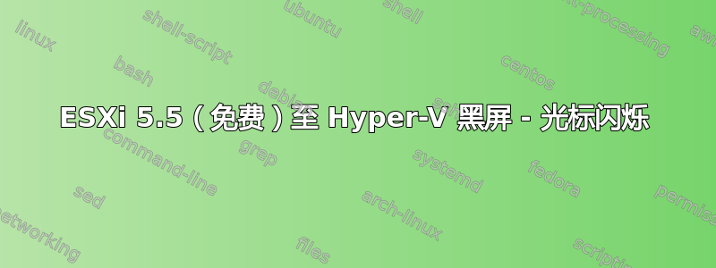 ESXi 5.5（免费）至 Hyper-V 黑屏 - 光标闪烁