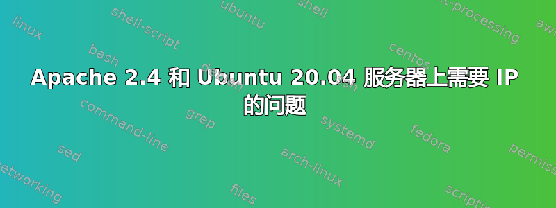 Apache 2.4 和 Ubuntu 20.04 服务器上需要 IP 的问题