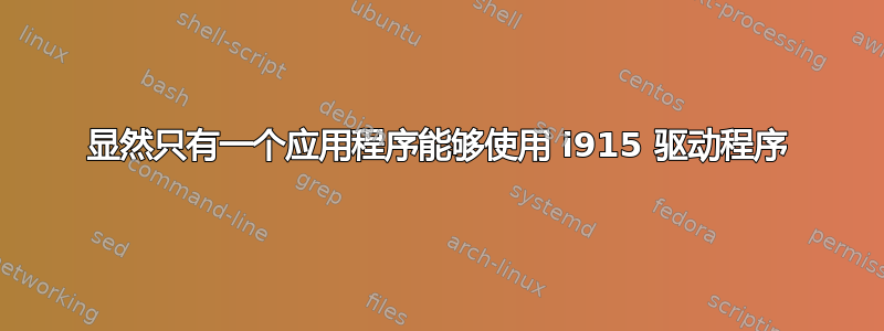 显然只有一个应用程序能够使用 i915 驱动程序