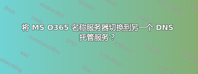 将 MS O365 名称服务器切换到另一个 DNS 托管服务？