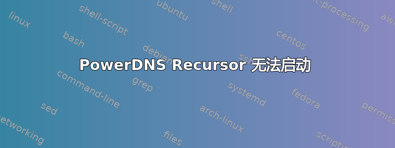 PowerDNS Recursor 无法启动