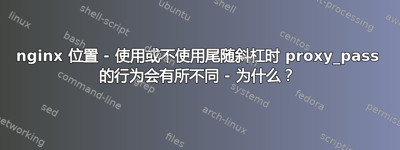 nginx 位置 - 使用或不使用尾随斜杠时 proxy_pass 的行为会有所不同 - 为什么？