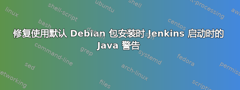 修复使用默认 Debian 包安装时 Jenkins 启动时的 Java 警告