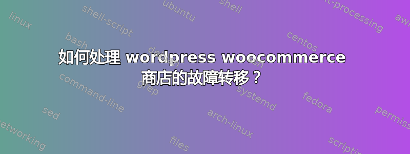 如何处理 wordpress woocommerce 商店的故障转移？