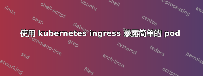 使用 kubernetes ingress 暴露简单的 pod