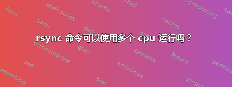 rsync 命令可以使用多个 cpu 运行吗？