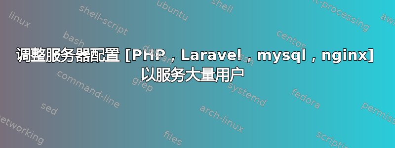 调整服务器配置 [PHP，Laravel，mysql，nginx] 以服务大量用户 