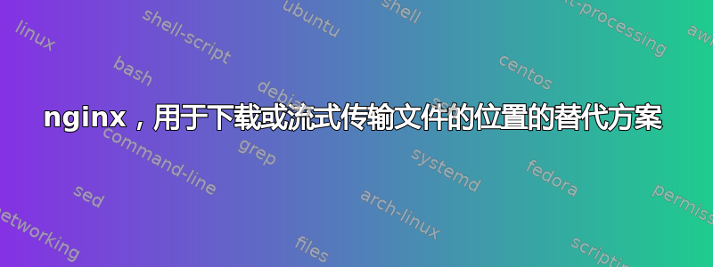 nginx，用于下载或流式传输文件的位置的替代方案