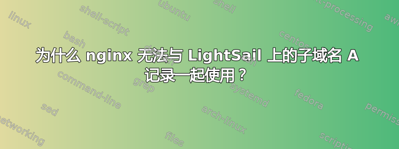 为什么 nginx 无法与 LightSail 上的子域名 A 记录一起使用？