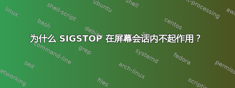 为什么 SIGSTOP 在屏幕会话内不起作用？