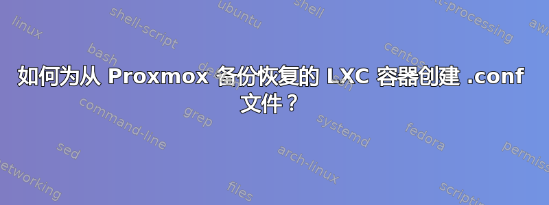 如何为从 Proxmox 备份恢复的 LXC 容器创建 .conf 文件？