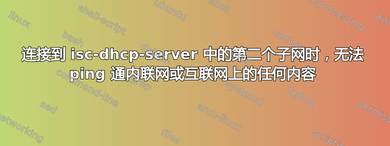 连接到 isc-dhcp-server 中的第二个子网时，无法 ping 通内联网或互联网上的任何内容