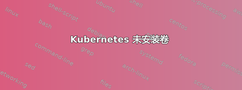 Kubernetes 未安装卷