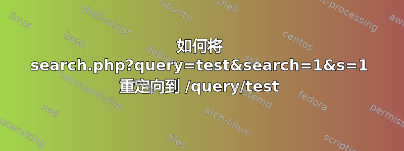 如何将 search.php?query=test&search=1&s=1 重定向到 /query/test