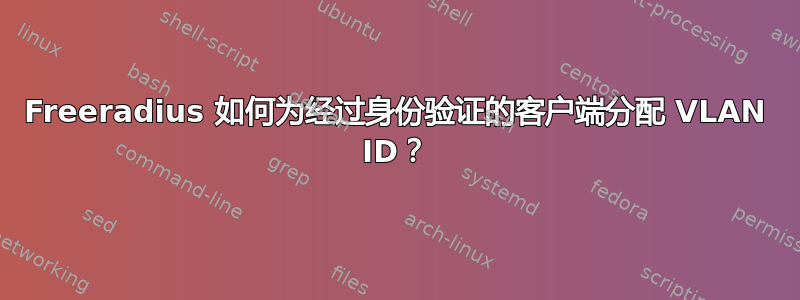 Freeradius 如何为经过身份验证的客户端分配 VLAN ID？