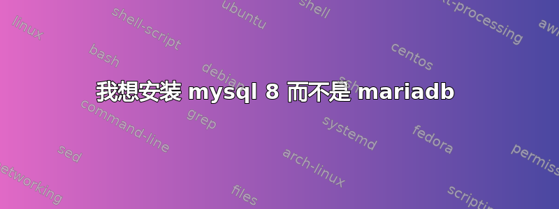 我想安装 mysql 8 而不是 mariadb