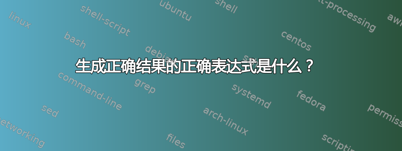 生成正确结果的正确表达式是什么？ 