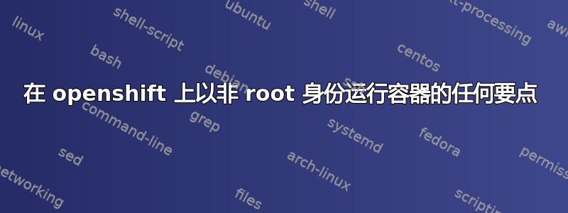 在 openshift 上以非 root 身份运行容器的任何要点