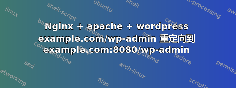 Nginx + apache + wordpress example.com/wp-admin 重定向到 example.com:8080/wp-admin