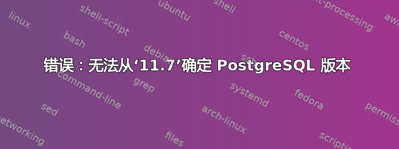 错误：无法从‘11.7’确定 PostgreSQL 版本