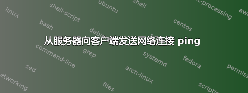 从服务器向客户端发送网络连接 ping