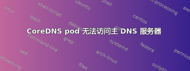 CoreDNS pod 无法访问主 DNS 服务器