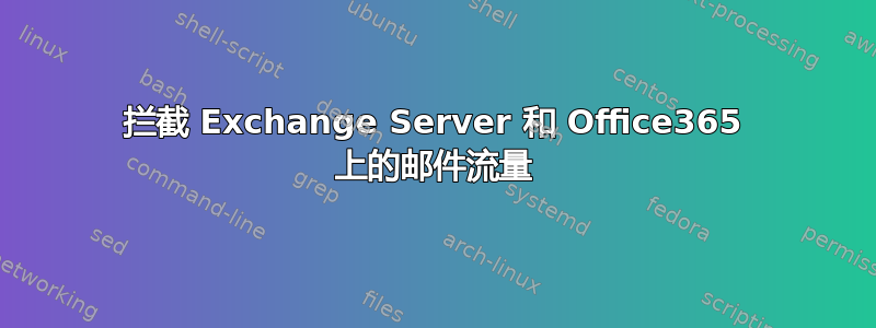 拦截 Exchange Server 和 Office365 上的邮件流量