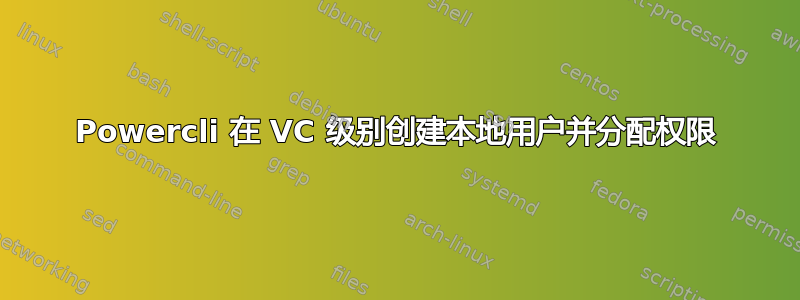 Powercli 在 VC 级别创建本地用户并分配权限