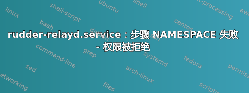 rudder-relayd.service：步骤 NAMESPACE 失败 - 权限被拒绝