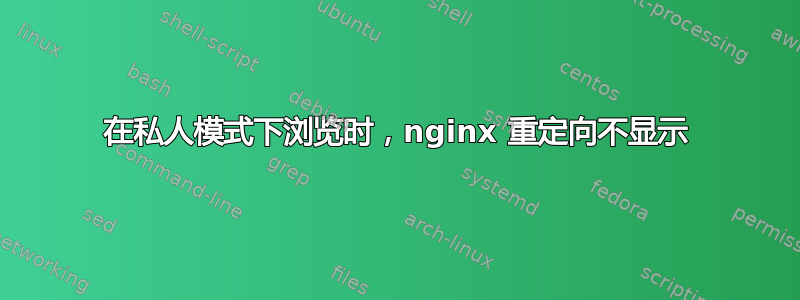 在私人模式下浏览时，nginx 重定向不显示