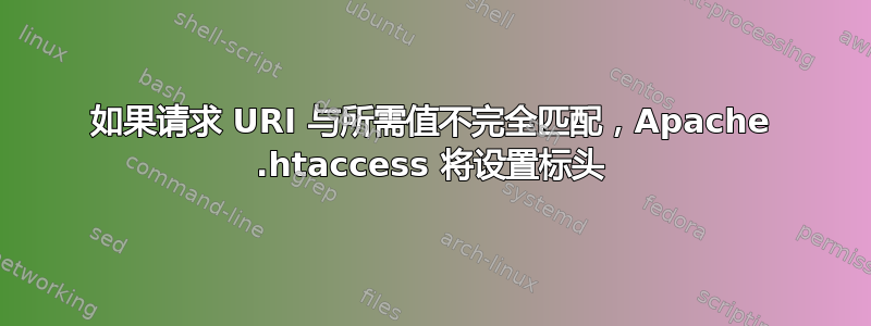 如果请求 URI 与所需值不完全匹配，Apache .htaccess 将设置标头