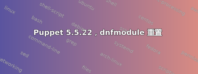 Puppet 5.5.22，dnfmodule 重置