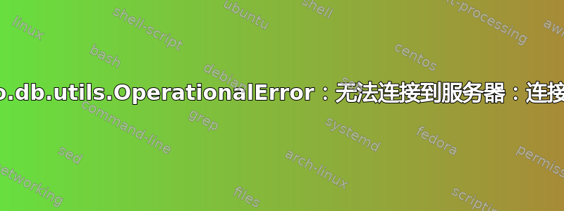 django.db.utils.OperationalError：无法连接到服务器：连接被拒绝