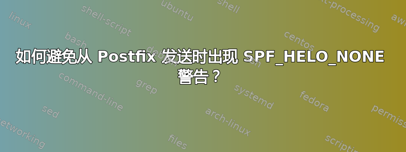 如何避免从 Postfix 发送时出现 SPF_HELO_NONE 警告？