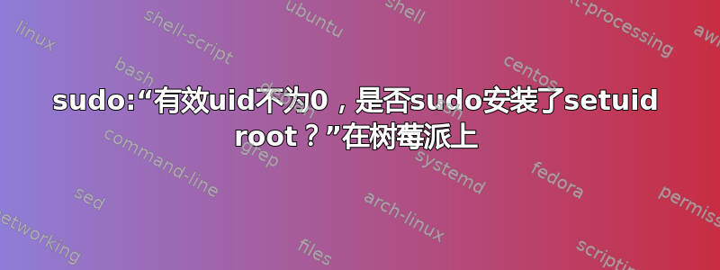 sudo:“有效uid不为0，是否sudo安装了setuid root？”在树莓派上