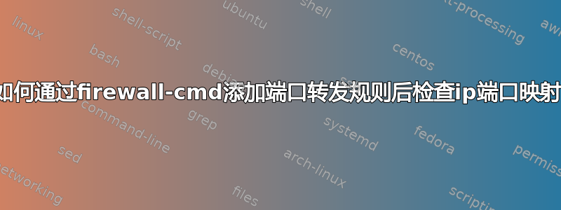 如何通过firewall-cmd添加端口转发规则后检查ip端口映射