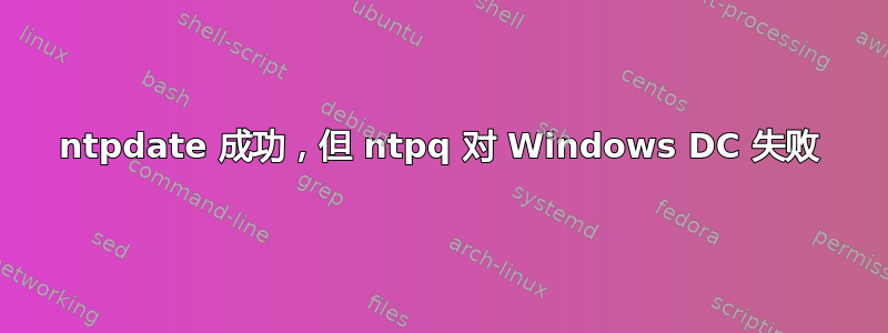 ntpdate 成功，但 ntpq 对 Windows DC 失败