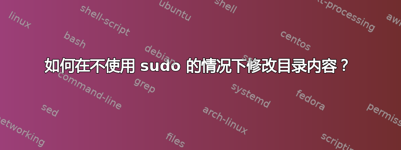 如何在不使用 sudo 的情况下修改目录内容？