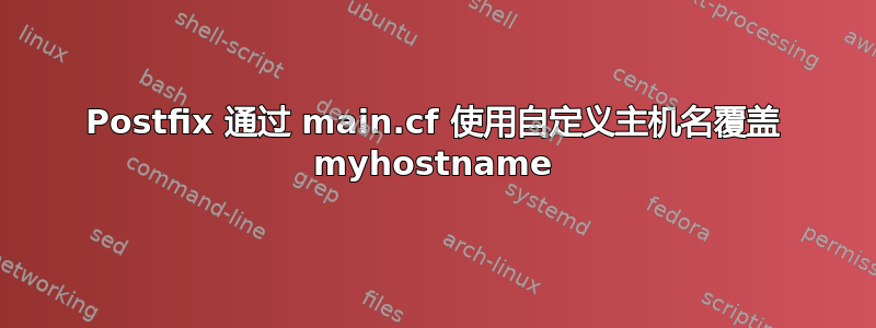 Postfix 通过 main.cf 使用自定义主机名覆盖 myhostname