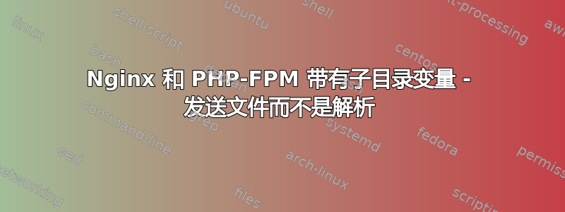 Nginx 和 PHP-FPM 带有子目录变量 - 发送文件而不是解析