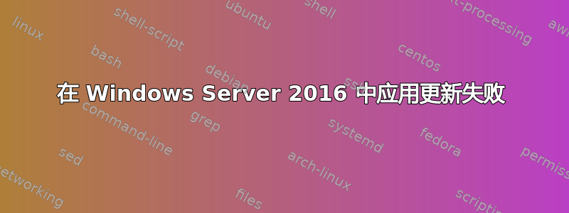 在 Windows Server 2016 中应用更新失败