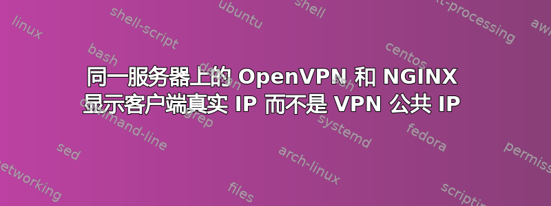 同一服务器上的 OpenVPN 和 NGINX 显示客户端真实 IP 而不是 VPN 公共 IP