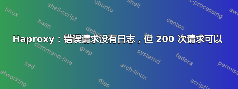 Haproxy：错误请求没有日志，但 200 次请求可以