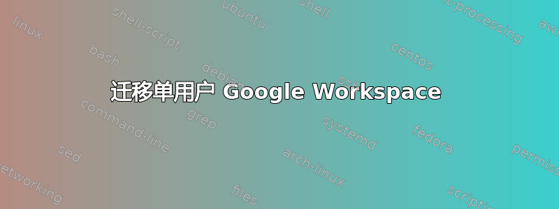 迁移单用户 Google Workspace